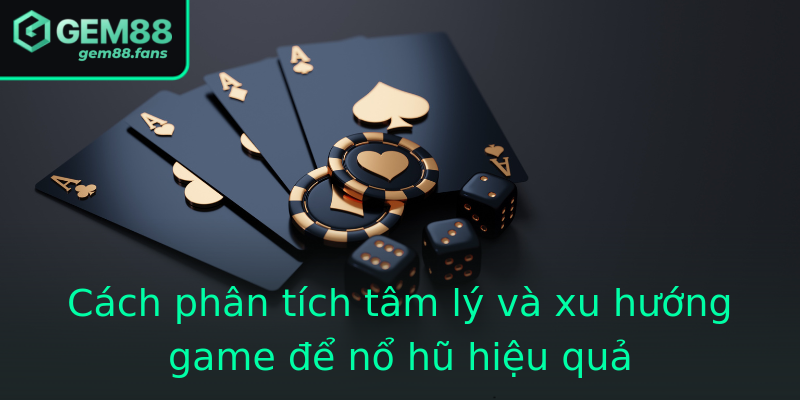 Cách phân tích tâm lý và xu hướng game để nổ hũ hiệu quả
