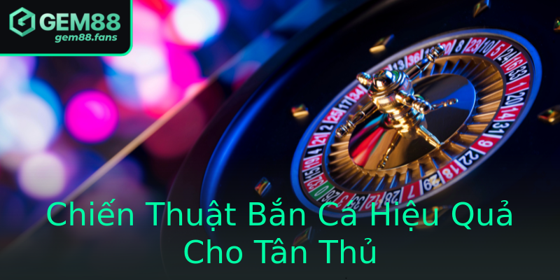 Chiến Thuật Bắn Cá Hiệu Quả Cho Tân Thủ