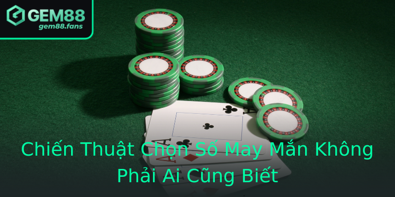 Chiến Thuật Chọn Số May Mắn Không Phải Ai Cũng Biết Chiến Thuật Chọn Số May Mắn Không Phải Ai Cũng Biết