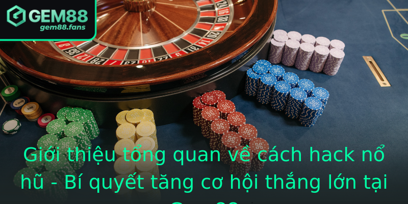 Giới thiệu tổng quan về cách hack nổ hũ - Bí quyết tăng cơ hội thắng lớn tại Gem88
