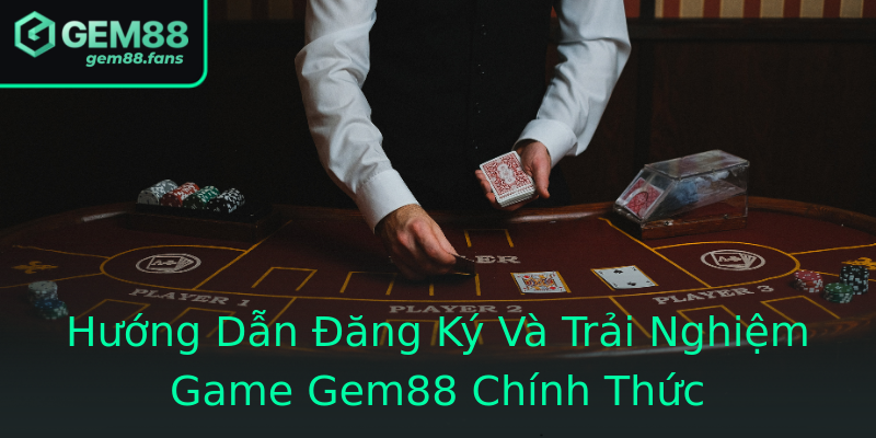 Hướng Dẫn Đăng Ký Và Trải Nghiệm Game Gem88 Chính Thức