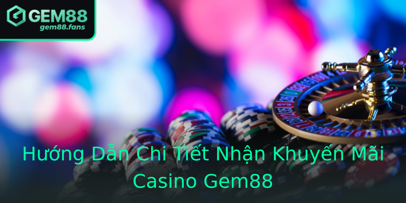 Hướng Dẫn Chi Tiết Nhận Khuyến Mãi Casino Gem88 Hướng Dẫn Chi Tiết Nhận Khuyến Mãi Casino Gem88