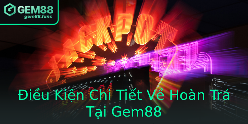 Điều Kiện Chi Tiết Về Hoàn Trả Tại Gem88 Điều Kiện Chi Tiết Về Hoàn Trả Tại Gem88