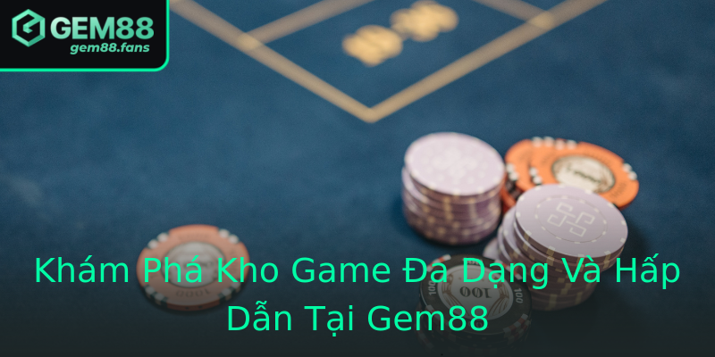 Khám Phá Kho Game Đa Dạng Và Hấp Dẫn Tại Gem88