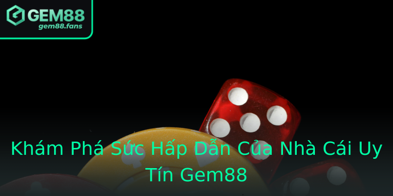 Khám Phá Sức Hấp Dẫn Của Nhà Cái Uy Tín Gem88