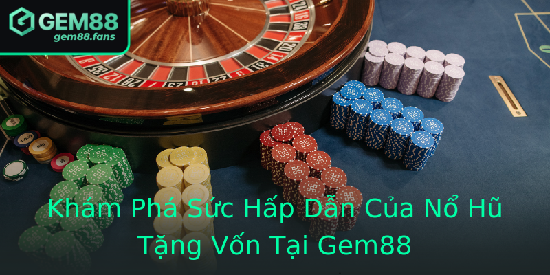 Khám Phá Sức Hấp Dẫn Của Nổ Hũ Tặng Vốn Tại Gem88 Khám Phá Sức Hấp Dẫn Của Nổ Hũ Tặng Vốn Tại Gem88