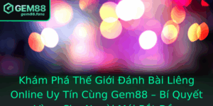 Kham Pha The Gioi Anh Bai Lieng Online Uy Tin Cung Gem88 Bi Quyet Vang Cho Nguoi Moi Bat Au