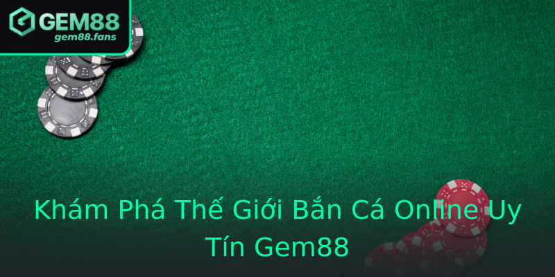 Khám Phá Thế Giới Bắn Cá Online Uy Tín Gem88