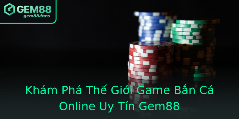 Khám Phá Thế Giới Game Bắn Cá Online Uy Tín Gem88 Khám Phá Thế Giới Game Bắn Cá Online Uy Tín Gem88
