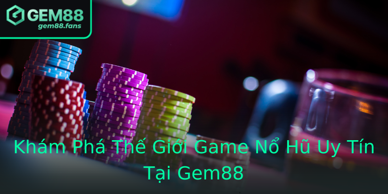 Khám Phá Thế Giới Game Nổ Hũ Uy Tín Tại Gem88 Khám Phá Thế Giới Game Nổ Hũ Uy Tín Tại Gem88