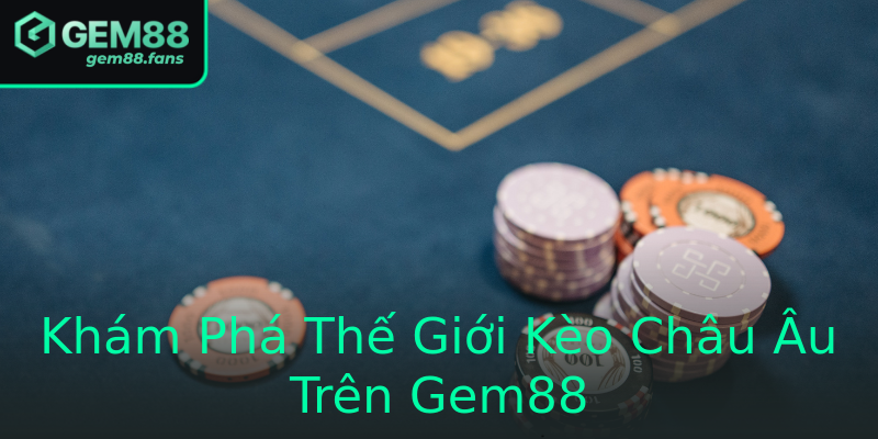Khám Phá Thế Giới Kèo Châu Âu Trên Gem88 Khám Phá Thế Giới Kèo Châu Âu Trên Gem88