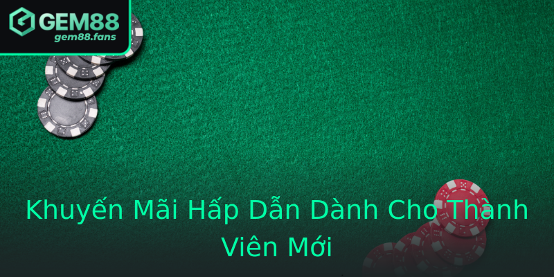 Khuyến Mãi Hấp Dẫn Dành Cho Thành Viên Mới Khuyến Mãi Hấp Dẫn Dành Cho Thành Viên Mới