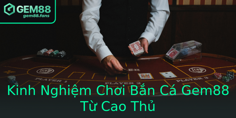 Kinh Nghiệm Chơi Bắn Cá Gem88 Từ Cao Thủ
