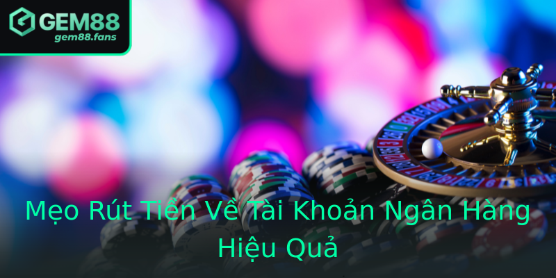 Mẹo Rút Tiền Về Tài Khoản Ngân Hàng Hiệu Quả Mẹo Rút Tiền Về Tài Khoản Ngân Hàng Hiệu Quả