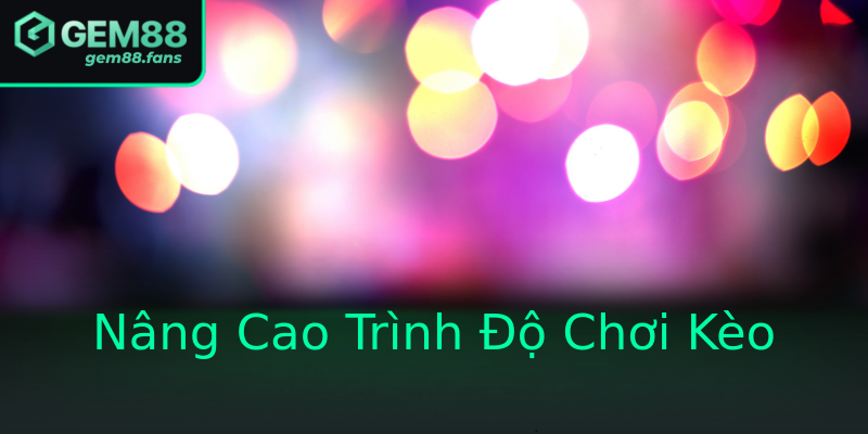 Nâng Cao Trình Độ Chơi Kèo Nâng Cao Trình Độ Chơi Kèo