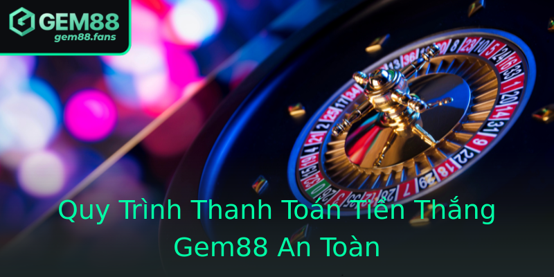 Quy Trình Thanh Toán Tiền Thắng Gem88 An Toàn Quy Trình Thanh Toán Tiền Thắng Gem88 An Toàn